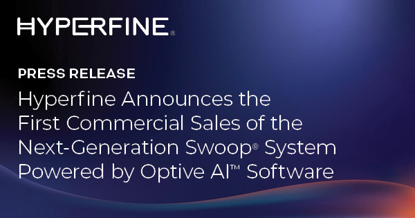 Hyperfine Announces the First Commercial Sales of the Next-Generation Swoop® System Powered by Optive AI™ Software