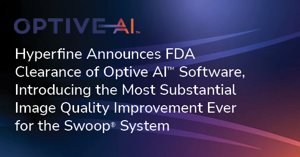 Hyperfine Announces FDA Clearance of Optive AI™ Software, Introducing the Most Substantial Image Quality Improvement Ever for the Swoop® System